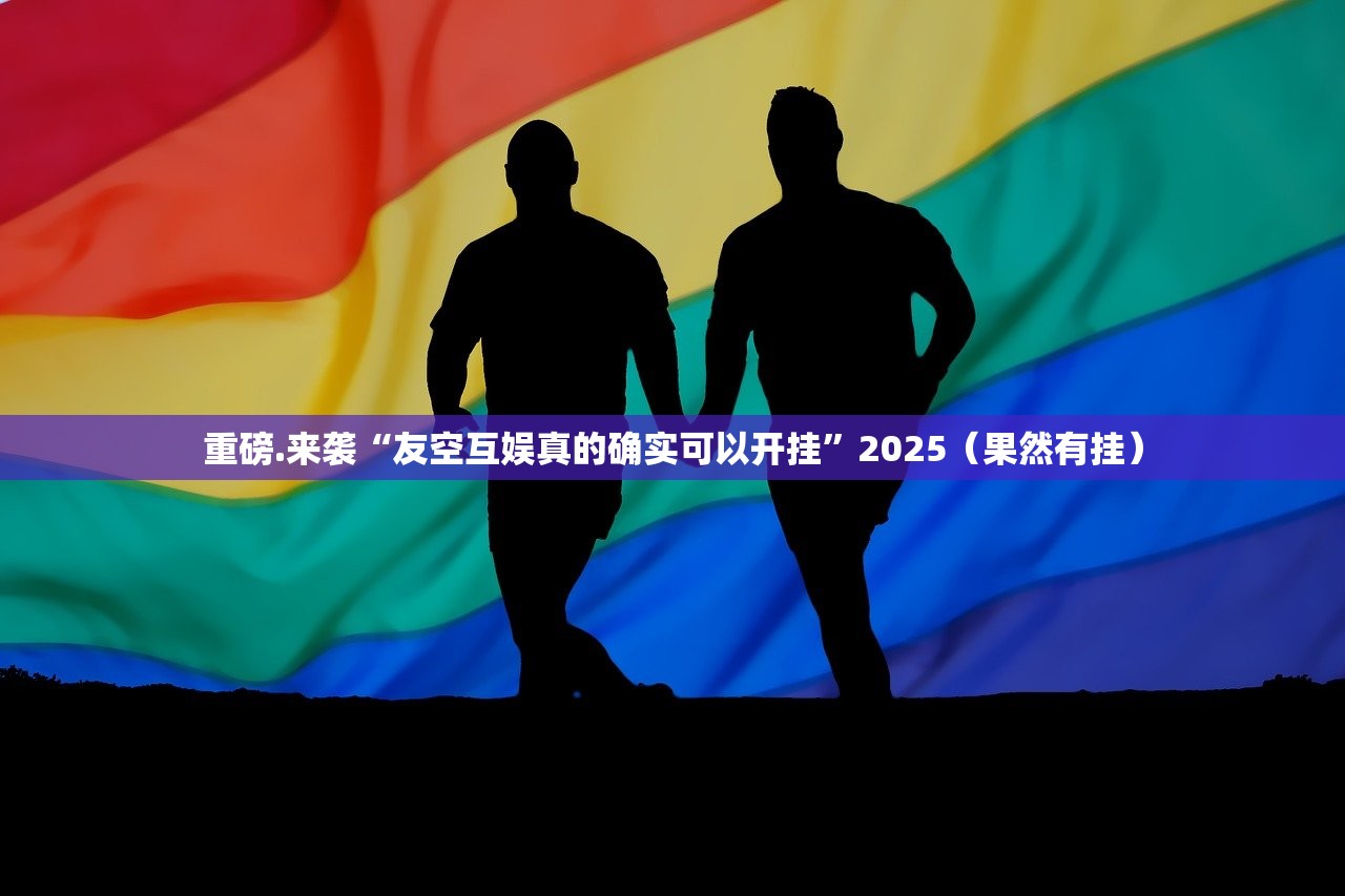 重磅.来袭“友空互娱真的确实可以开挂”2025（果然有挂）