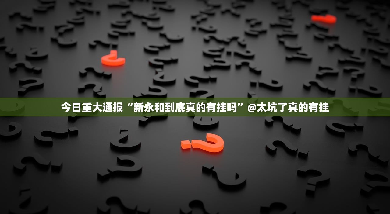 今日重大通报“新永和到底真的有挂吗”@太坑了真的有挂