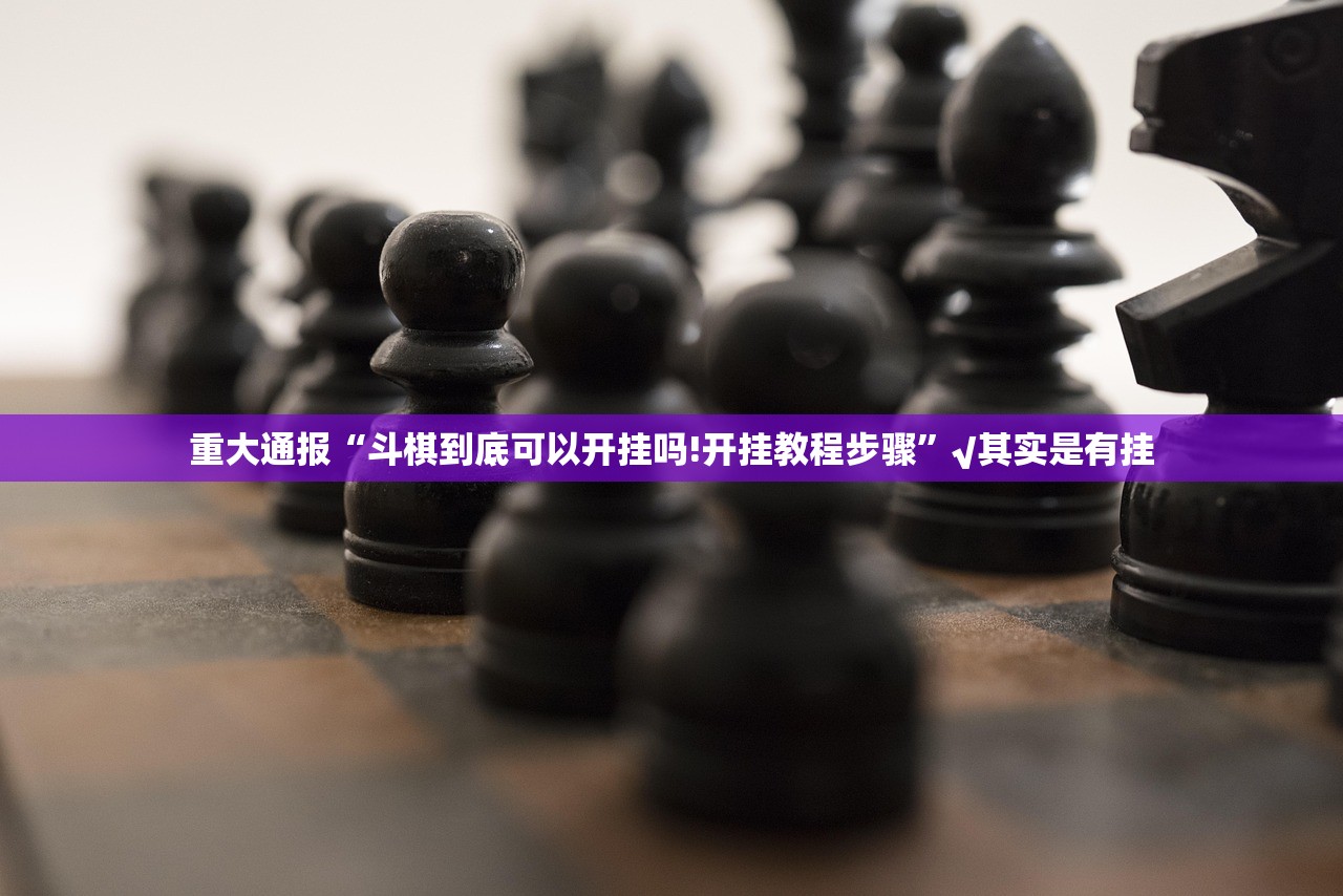 重大通报“斗棋到底可以开挂吗!开挂教程步骤”√其实是有挂