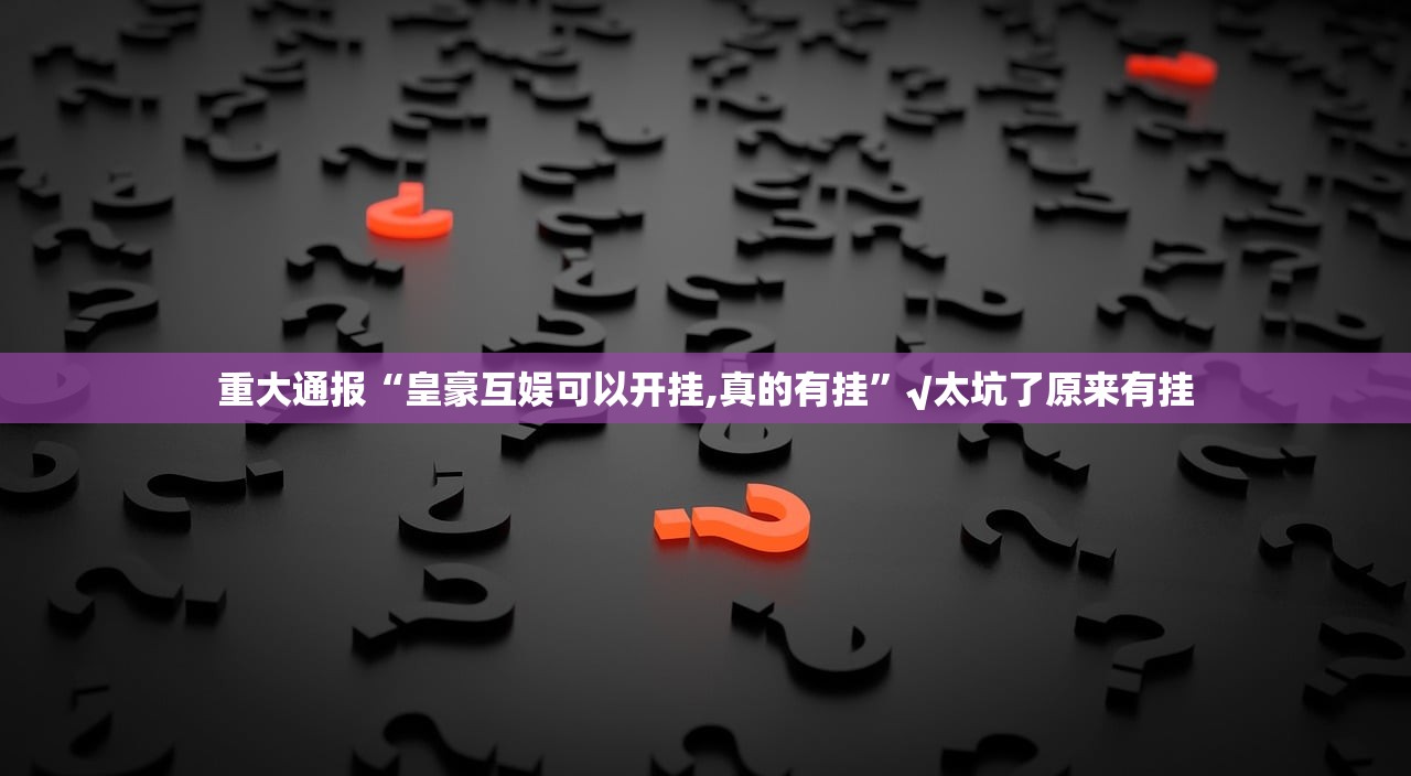 重大通报“皇豪互娱可以开挂,真的有挂”√太坑了原来有挂