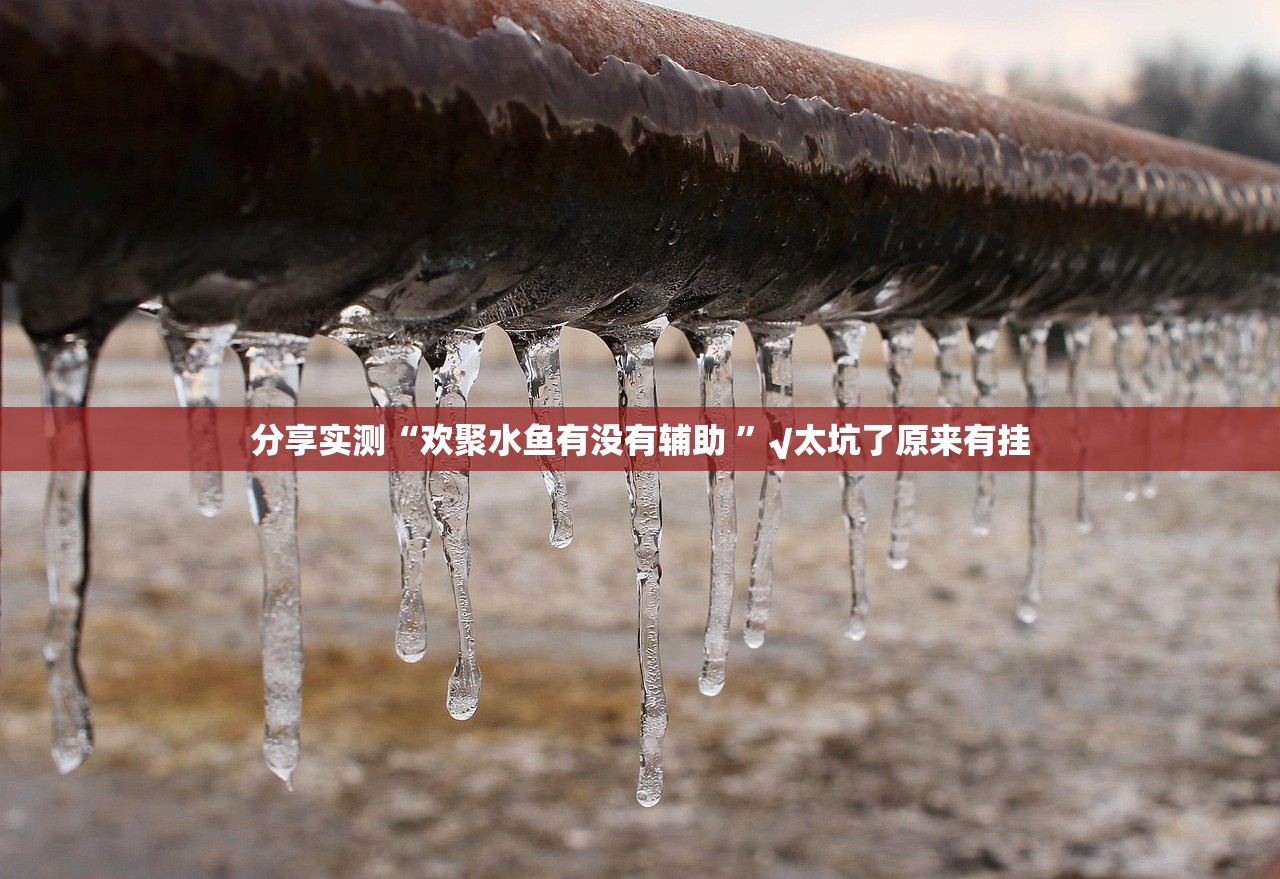 分享实测“欢聚水鱼有没有辅助 ”√太坑了原来有挂