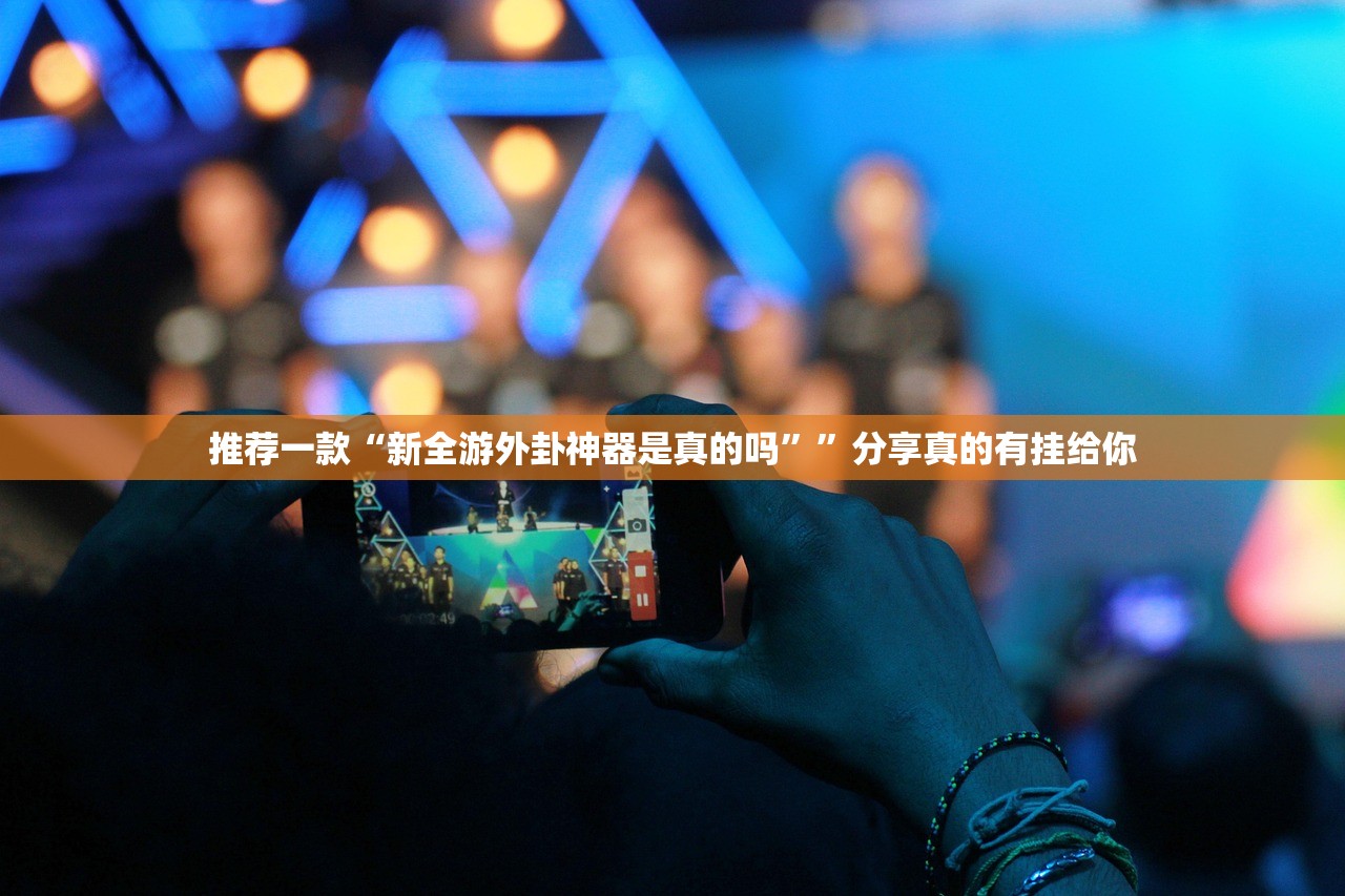 推荐一款“新全游外卦神器是真的吗””分享真的有挂给你