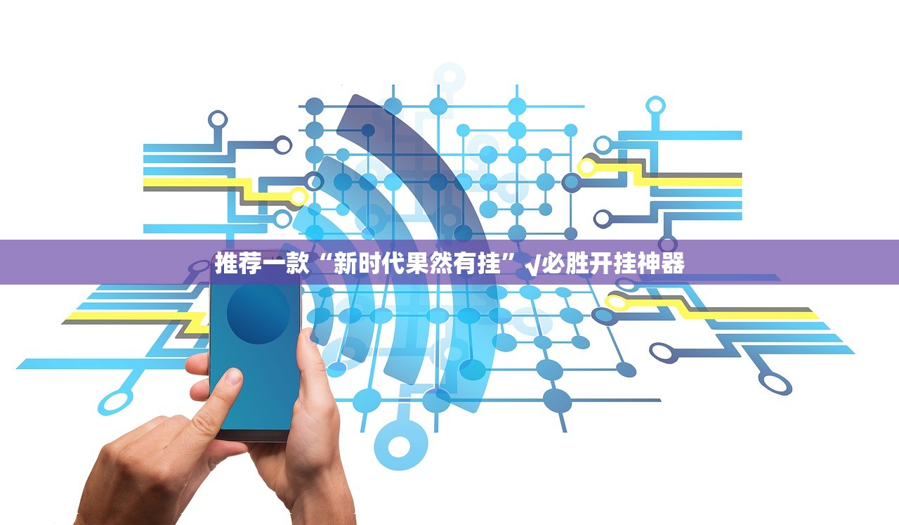 推荐一款“新时代果然有挂”√必胜开挂神器 推荐一款“新时代果然有挂”√必胜开挂神器