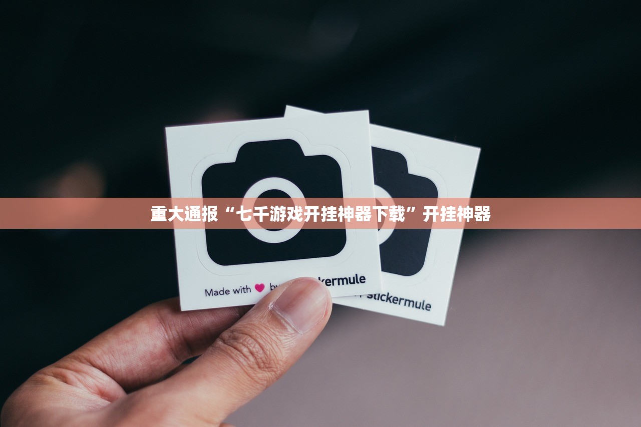 重大通报“七千游戏开挂神器下载”开挂神器 重大通报“七千游戏开挂神器下载”开挂神器