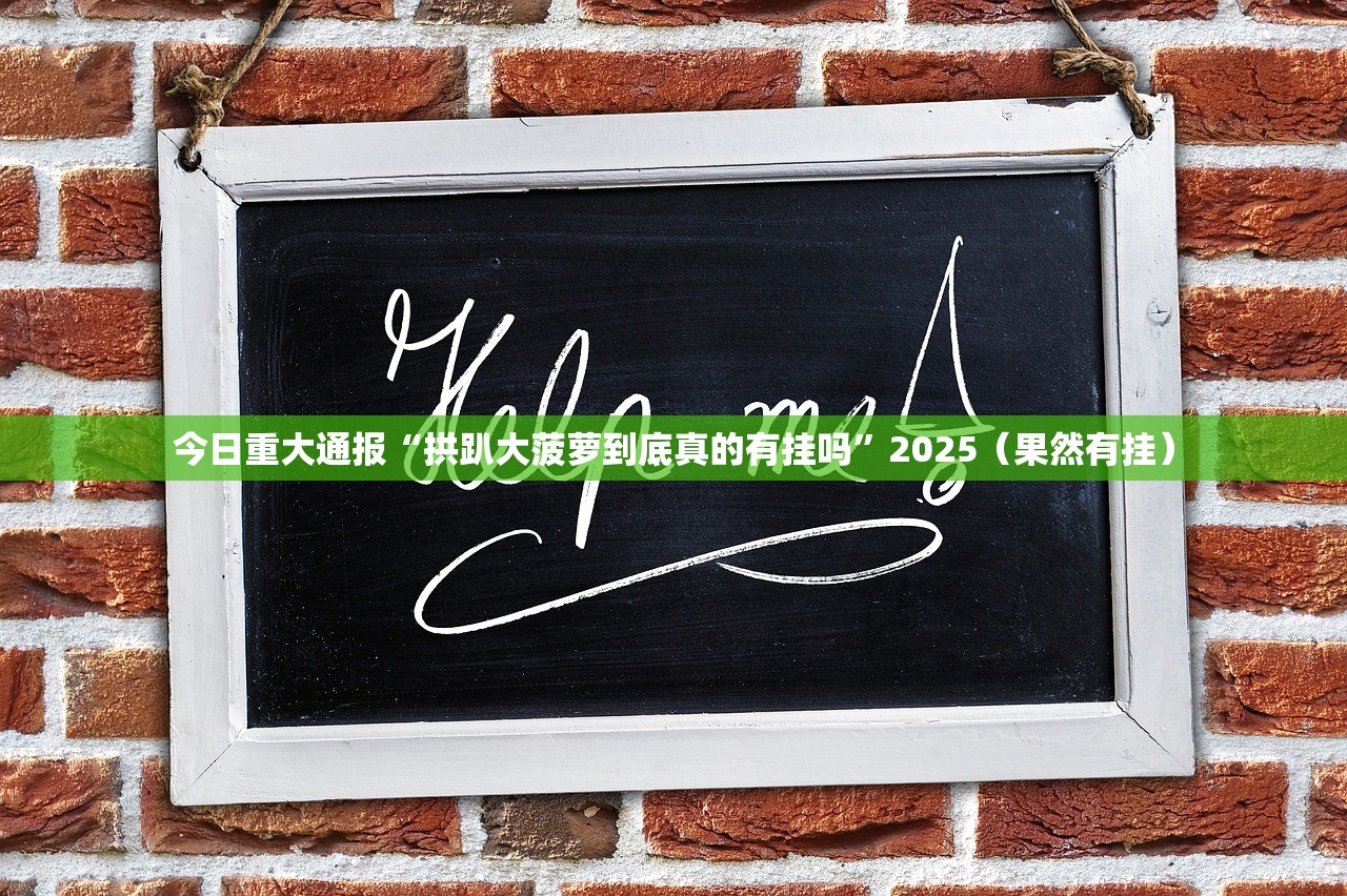 今日重大通报“拱趴大菠萝到底真的有挂吗”2025（果然有挂）