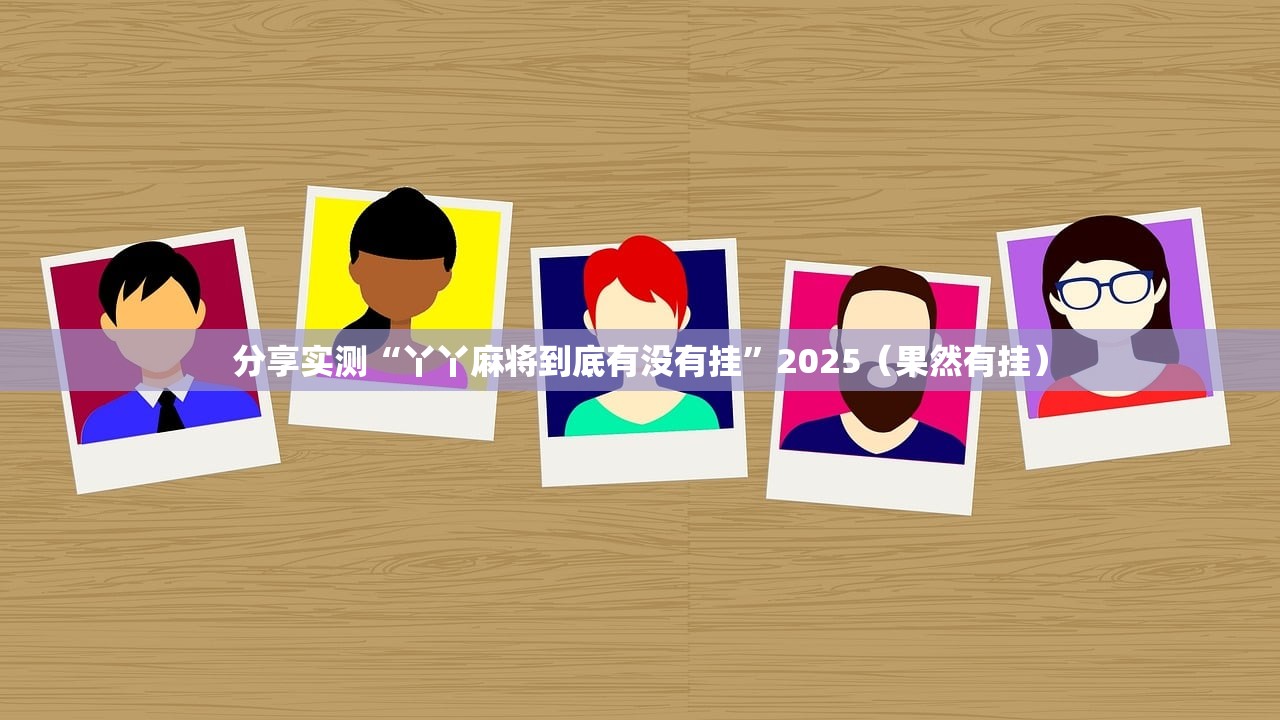 分享实测“丫丫麻将到底有没有挂”2025(果然有挂) 分享实测“丫丫麻将到底有没有挂”2025(果然有挂)