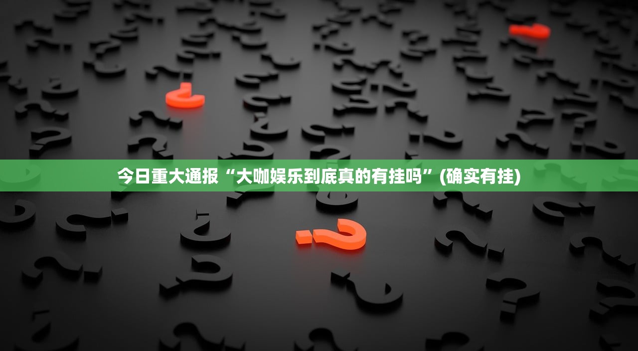 今日重大通报“大咖娱乐到底真的有挂吗”(确实有挂)