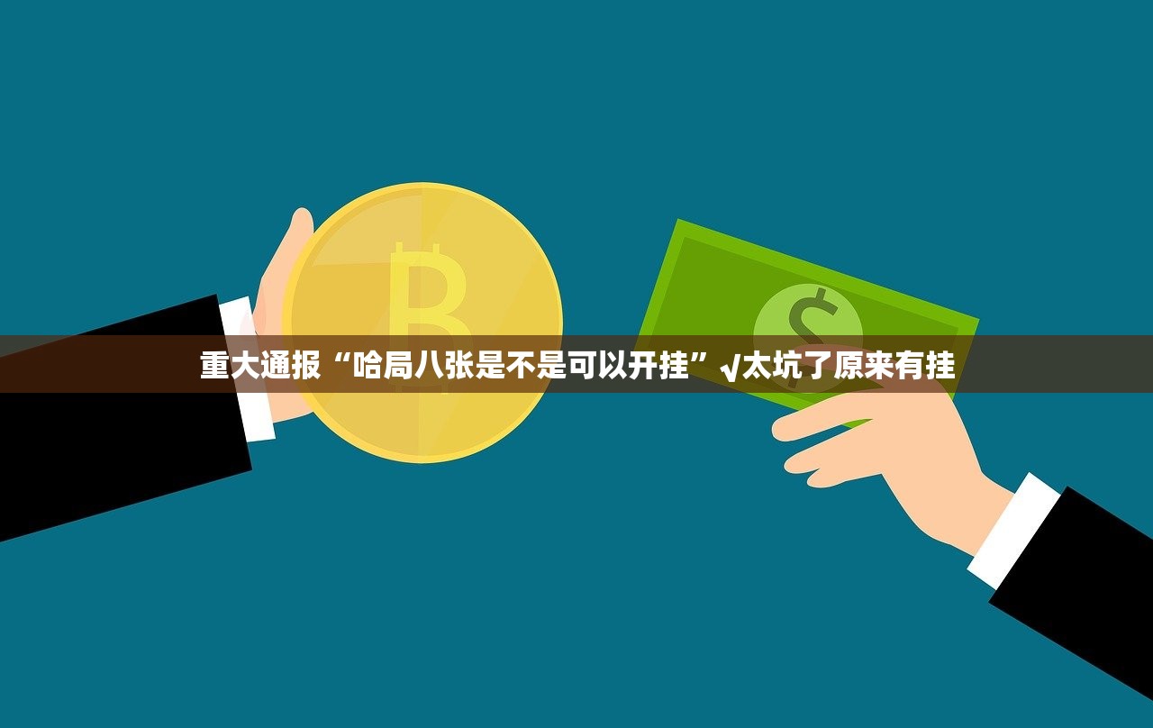 重大通报“哈局八张是不是可以开挂”√太坑了原来有挂 重大通报“哈局八张是不是可以开挂”√太坑了原来有挂
