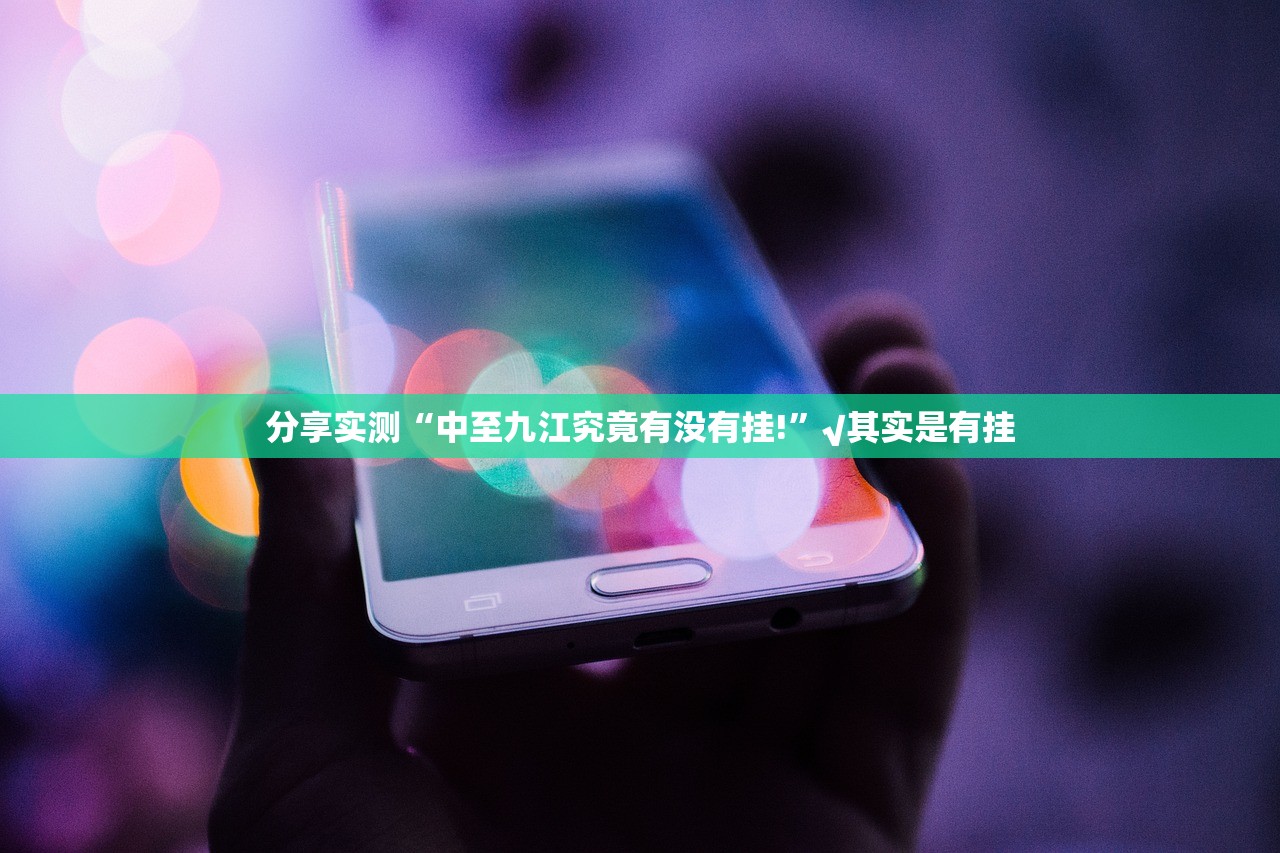 分享实测“中至九江究竟有没有挂!”√其实是有挂 分享实测“中至九江究竟有没有挂!”√其实是有挂