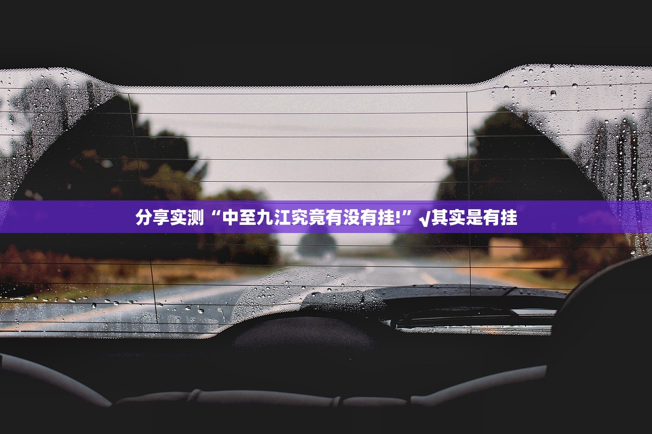 分享实测“中至九江究竟有没有挂!”√其实是有挂 分享实测“中至九江究竟有没有挂!”√其实是有挂