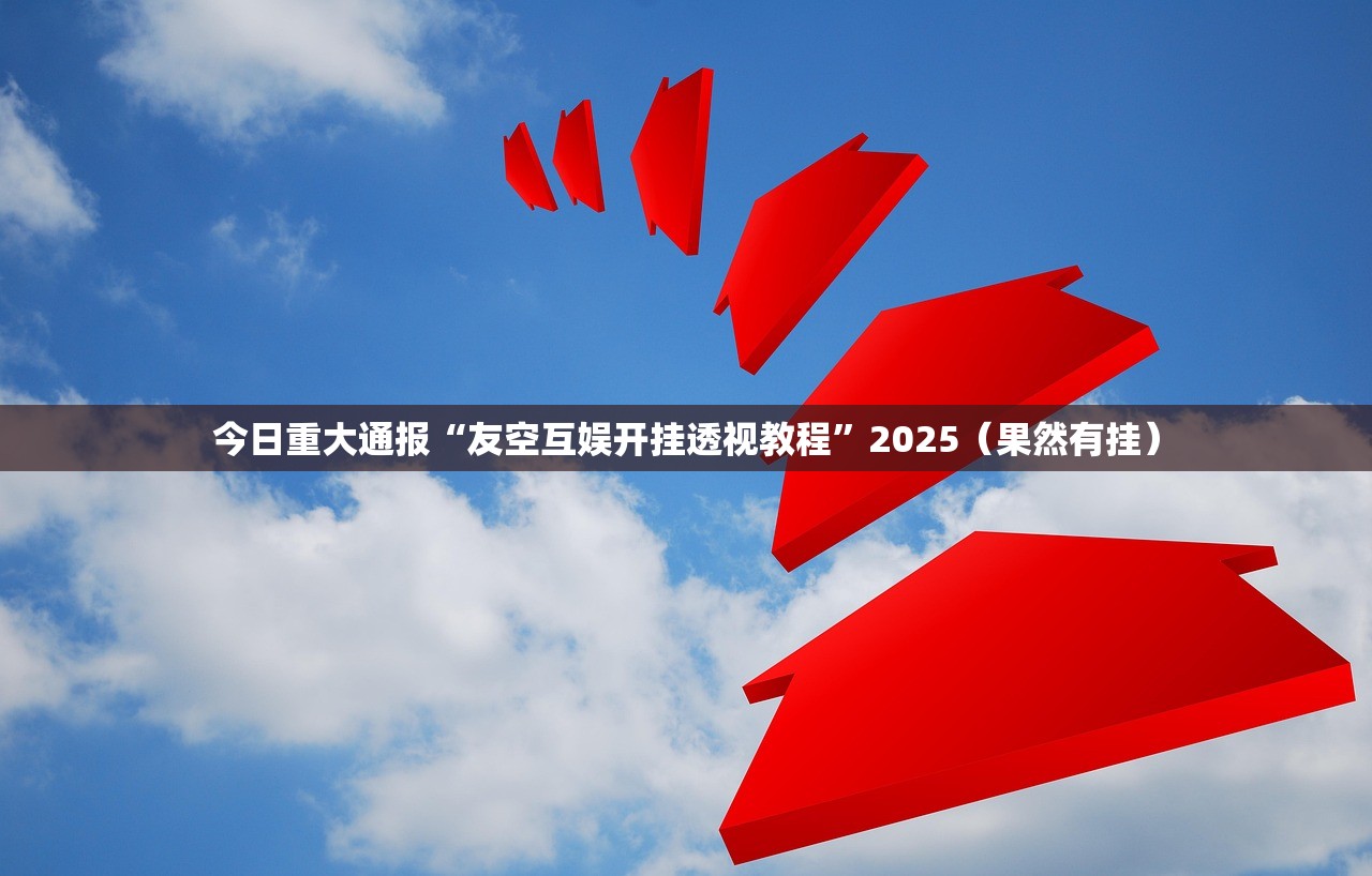 今日重大通报“友空互娱开挂透视教程”2025(果然有挂) 今日重大通报“友空互娱开挂透视教程”2025(果然有挂)