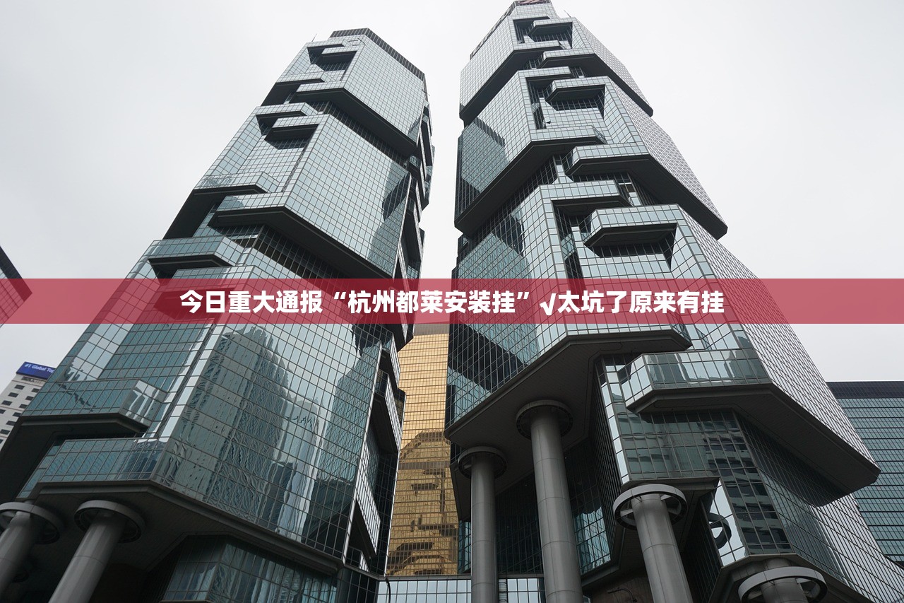 今日重大通报“杭州都莱安装挂”√太坑了原来有挂 今日重大通报“杭州都莱安装挂”√太坑了原来有挂