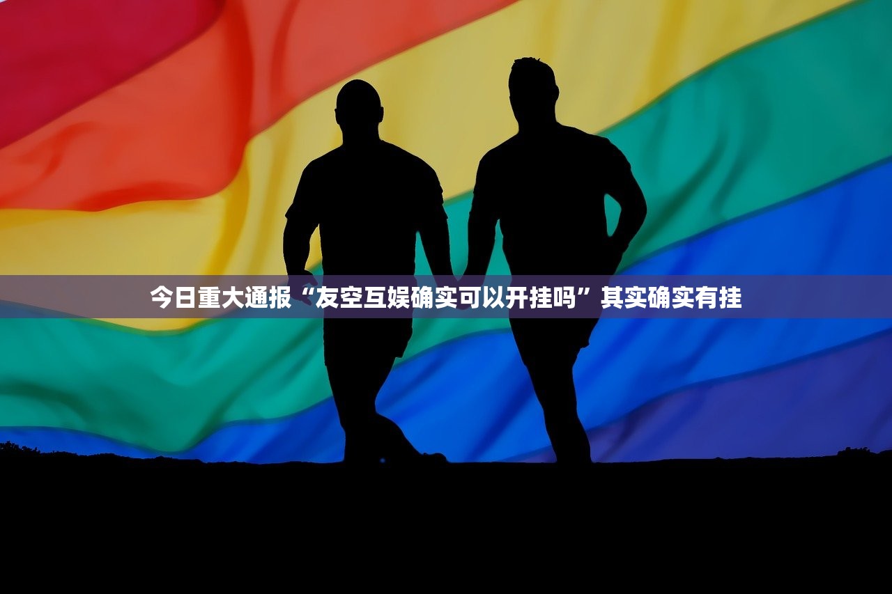 今日重大通报“友空互娱确实可以开挂吗”其实确实有挂