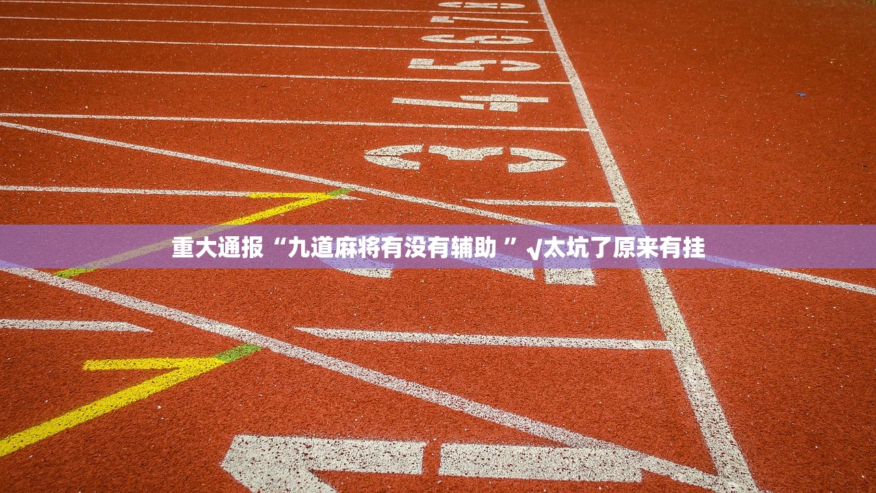 重大通报“九道麻将有没有辅助 ”√太坑了原来有挂 重大通报“九道麻将有没有辅助 ”√太坑了原来有挂