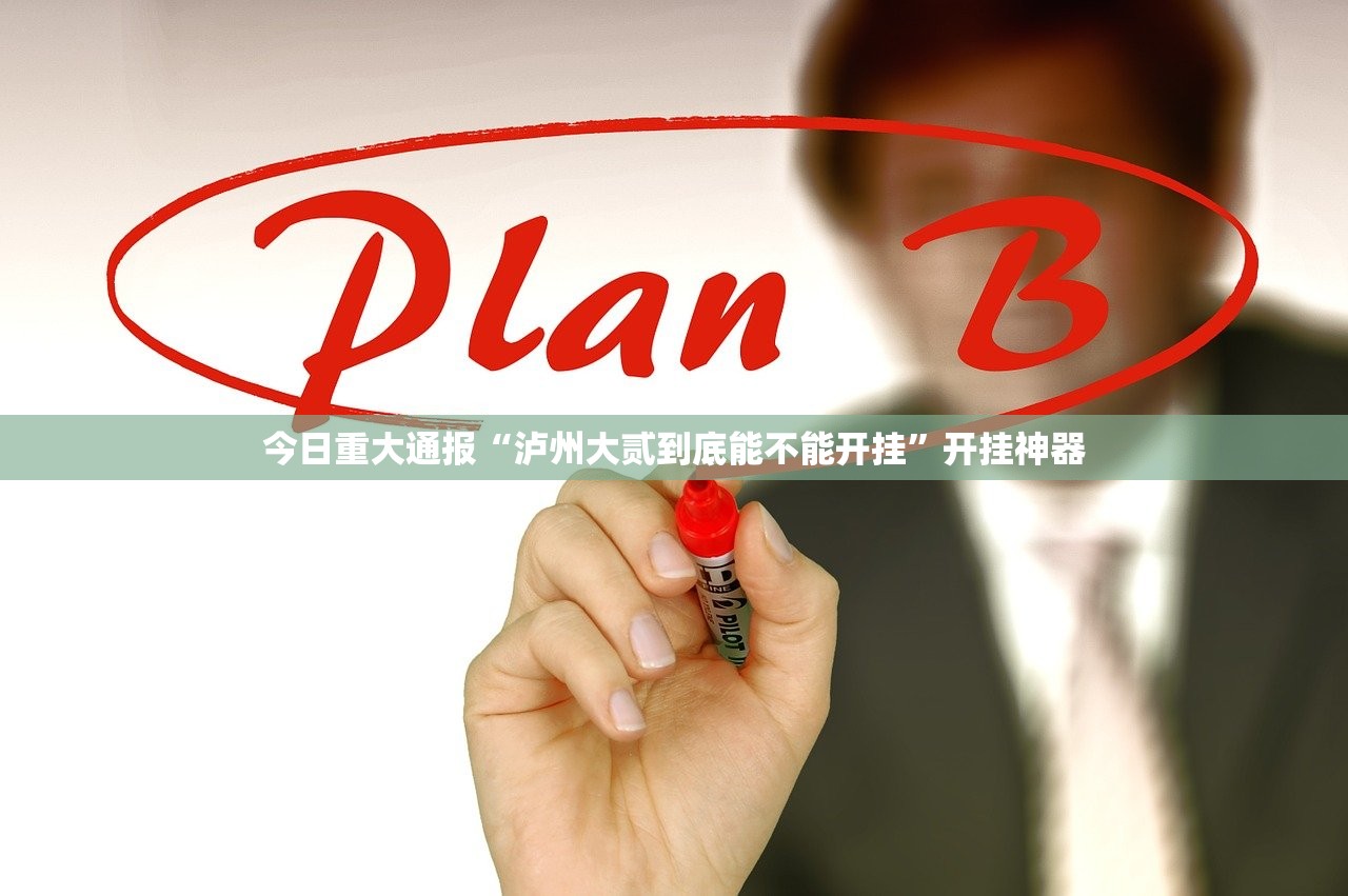 今日重大通报“泸州大贰到底能不能开挂”开挂神器 今日重大通报“泸州大贰到底能不能开挂”开挂神器