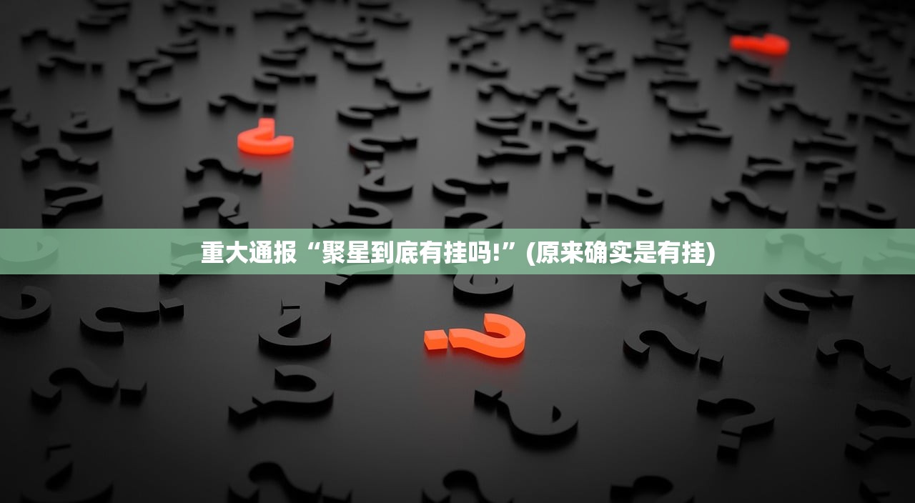 重大通报“聚星到底有挂吗!”(原来确实是有挂) 重大通报“聚星到底有挂吗!”(原来确实是有挂)