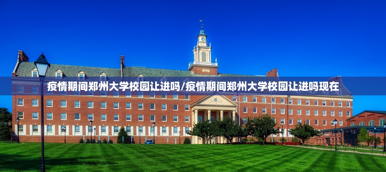 疫情期间郑州大学校园让进吗/疫情期间郑州大学校园让进吗现在