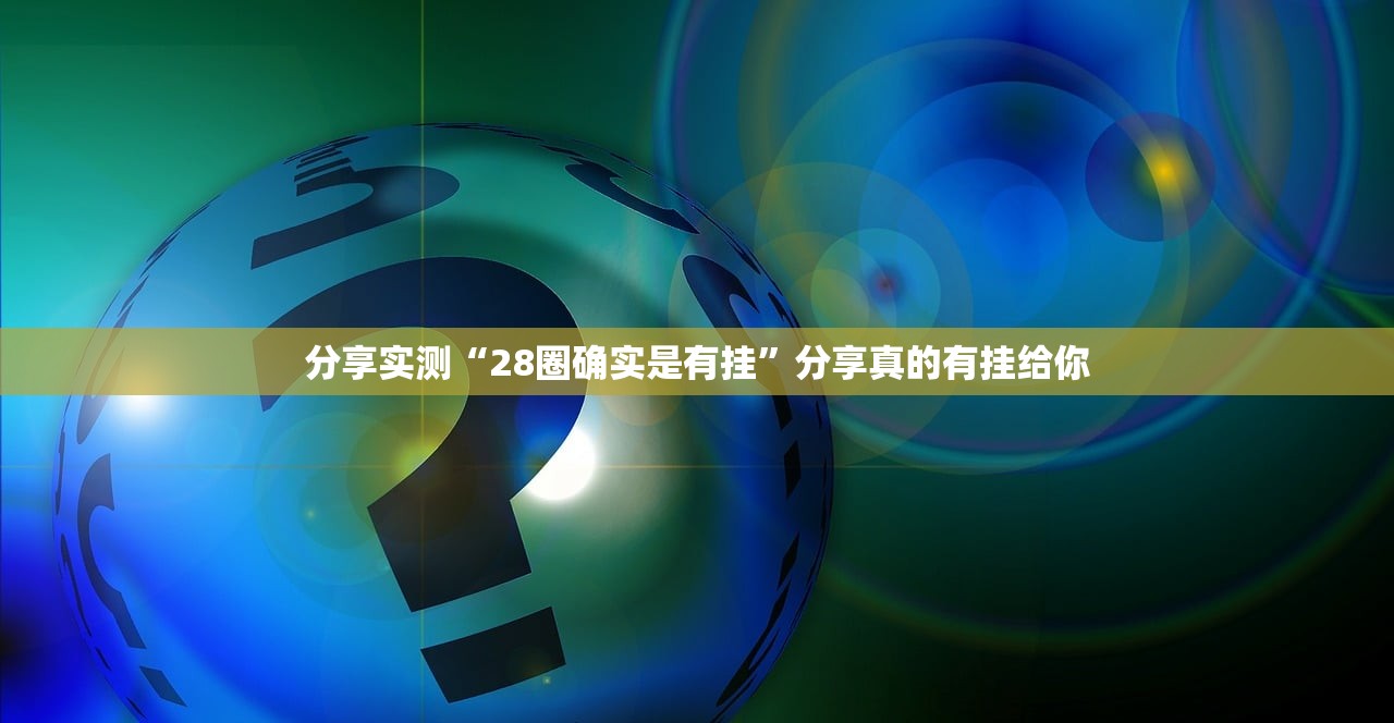 分享实测“28圈确实是有挂”分享真的有挂给你 分享实测“28圈确实是有挂”分享真的有挂给你