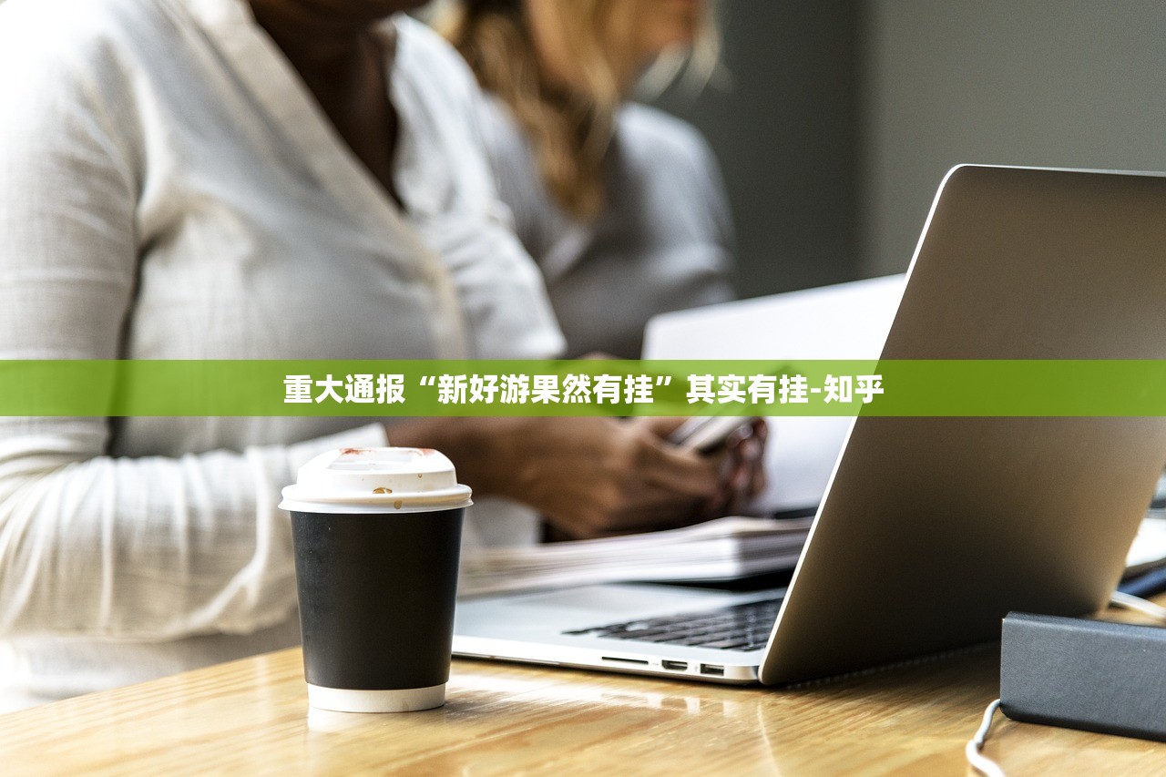 重大通报“新好游果然有挂”其实有挂-知乎 重大通报“新好游果然有挂”其实有挂-知乎