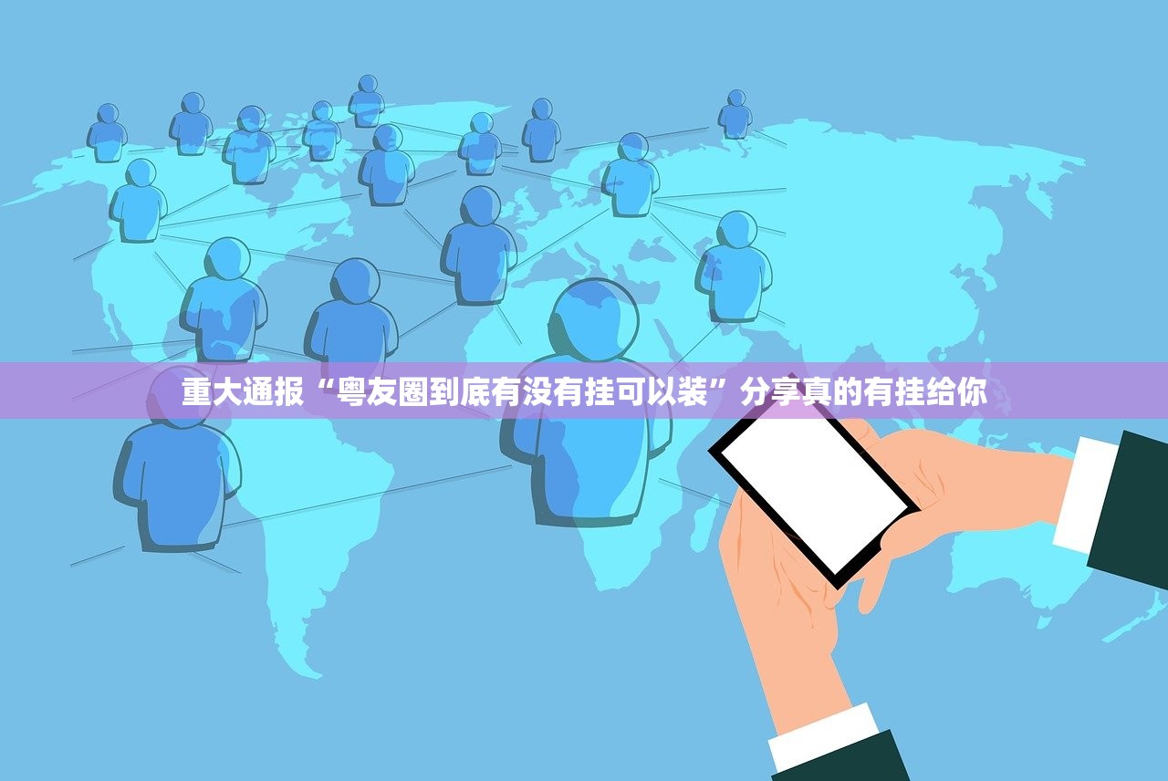 重大通报“粤友圈到底有没有挂可以装”分享真的有挂给你 重大通报“粤友圈到底有没有挂可以装”分享真的有挂给你