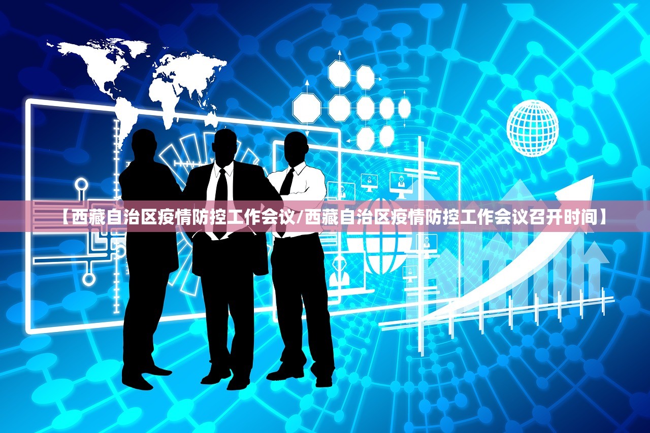 【西藏自治区疫情防控工作会议/西藏自治区疫情防控工作会议召开时间】 【西藏自治区疫情防控工作会议/西藏自治区疫情防控工作会议召开时间】