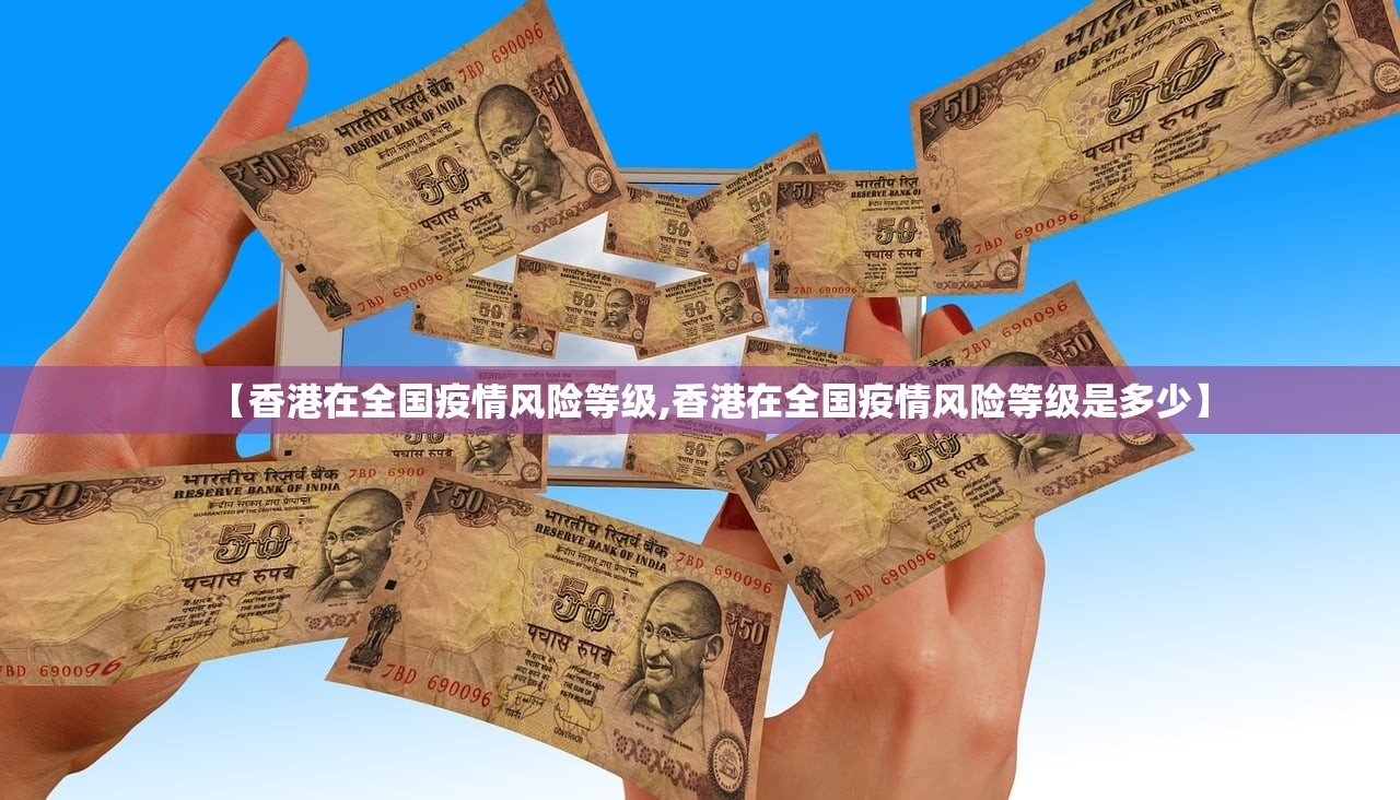 【香港在全国疫情风险等级,香港在全国疫情风险等级是多少】 【香港在全国疫情风险等级,香港在全国疫情风险等级是多少】