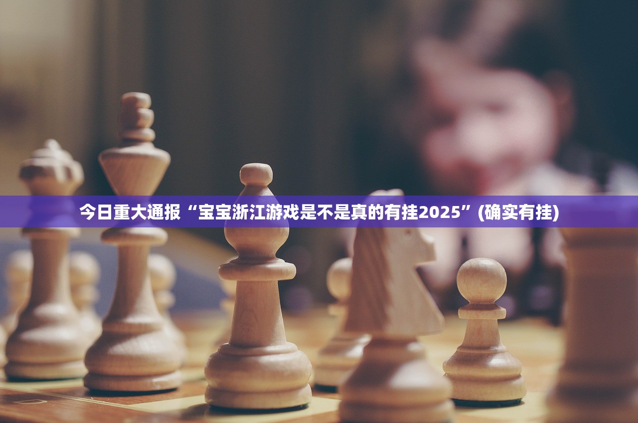 今日重大通报“宝宝浙江游戏是不是真的有挂2025”(确实有挂)