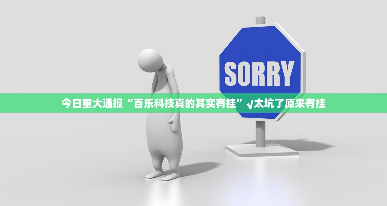 今日重大通报“百乐科技真的其实有挂”√太坑了原来有挂 今日重大通报“百乐科技真的其实有挂”√太坑了原来有挂