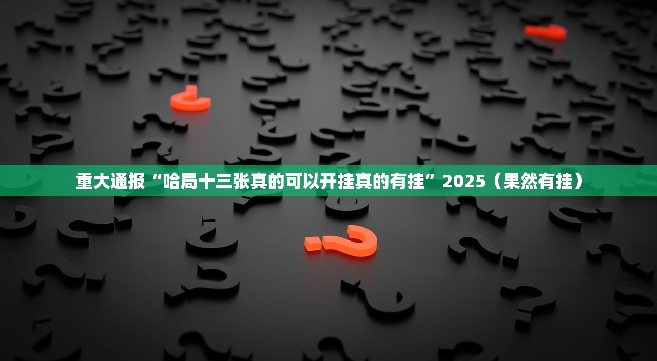 重大通报“哈局十三张真的可以开挂真的有挂”2025(果然有挂) 重大通报“哈局十三张真的可以开挂真的有挂”2025(果然有挂)