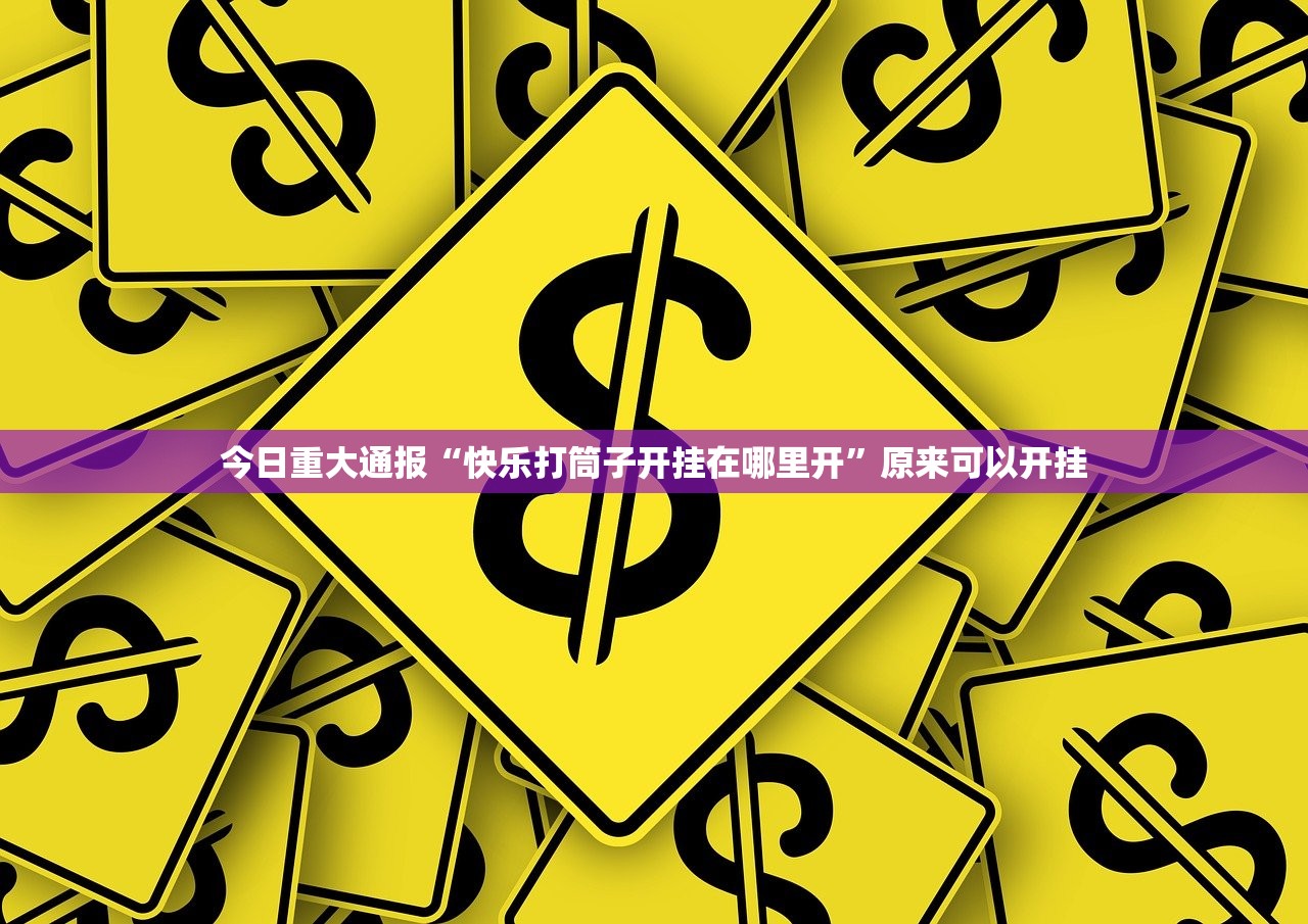 今日重大通报“快乐打筒子开挂在哪里开”原来可以开挂 今日重大通报“快乐打筒子开挂在哪里开”原来可以开挂
