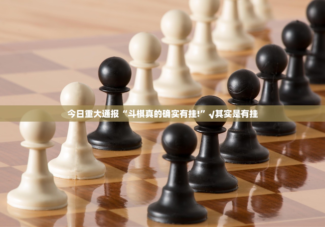 今日重大通报“斗棋真的确实有挂!”√其实是有挂 今日重大通报“斗棋真的确实有挂!”√其实是有挂