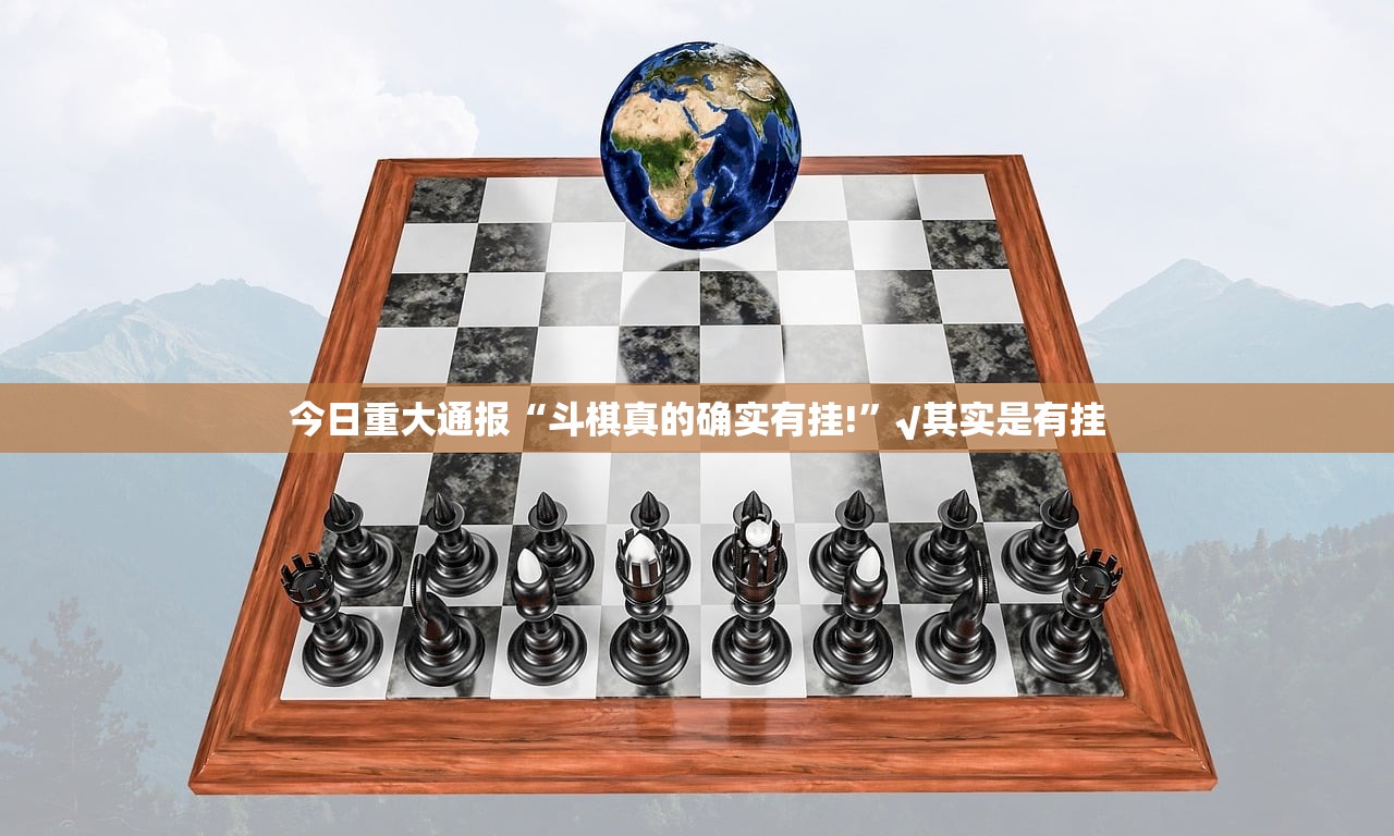 今日重大通报“斗棋真的确实有挂!”√其实是有挂 今日重大通报“斗棋真的确实有挂!”√其实是有挂