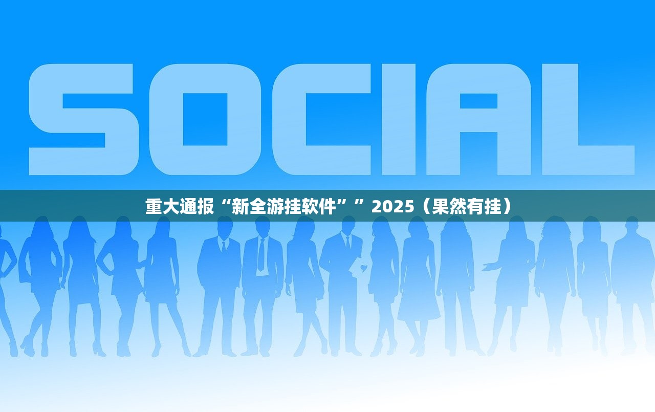 重大通报“新全游挂软件””2025(果然有挂) 重大通报“新全游挂软件””2025(果然有挂)