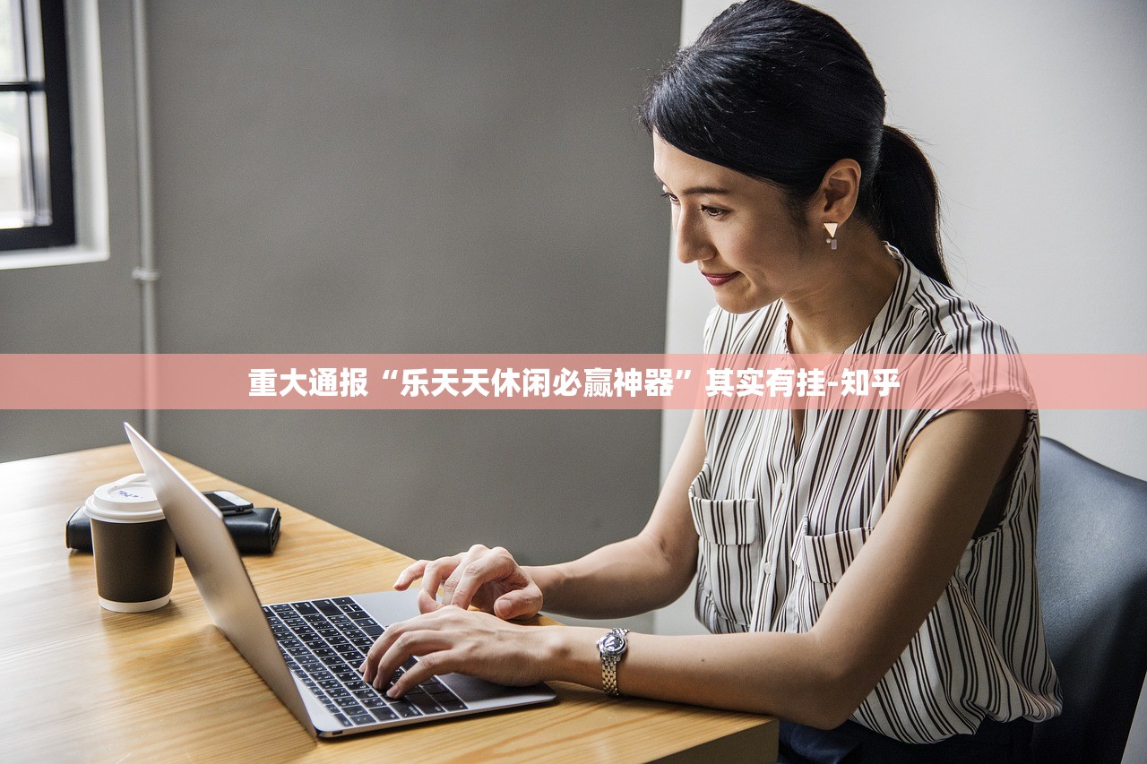 重大通报“乐天天休闲必赢神器”其实有挂-知乎 重大通报“乐天天休闲必赢神器”其实有挂-知乎