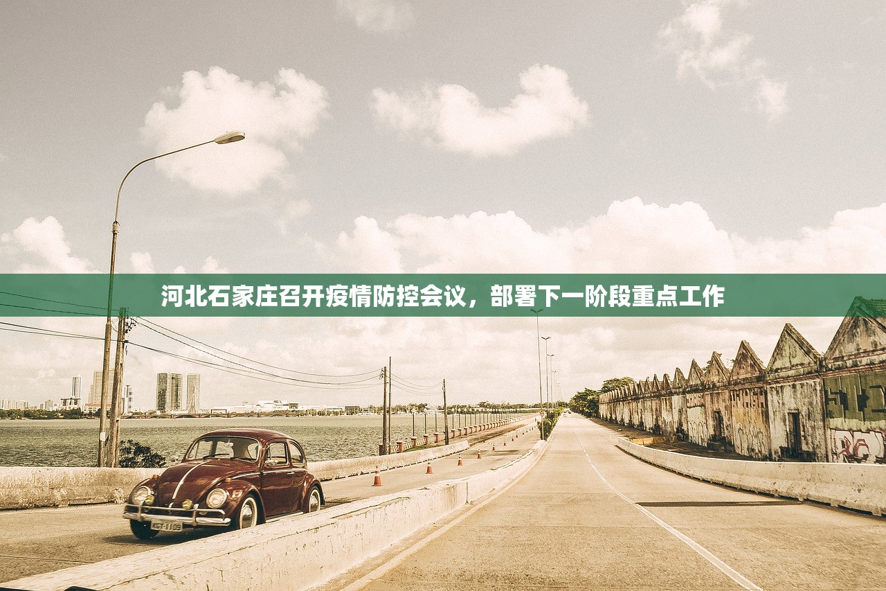 河北石家庄召开疫情防控会议，部署下一阶段重点工作