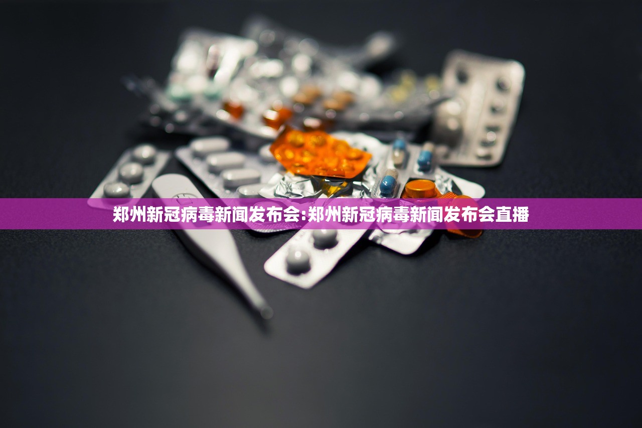 郑州新冠病毒新闻发布会:郑州新冠病毒新闻发布会直播