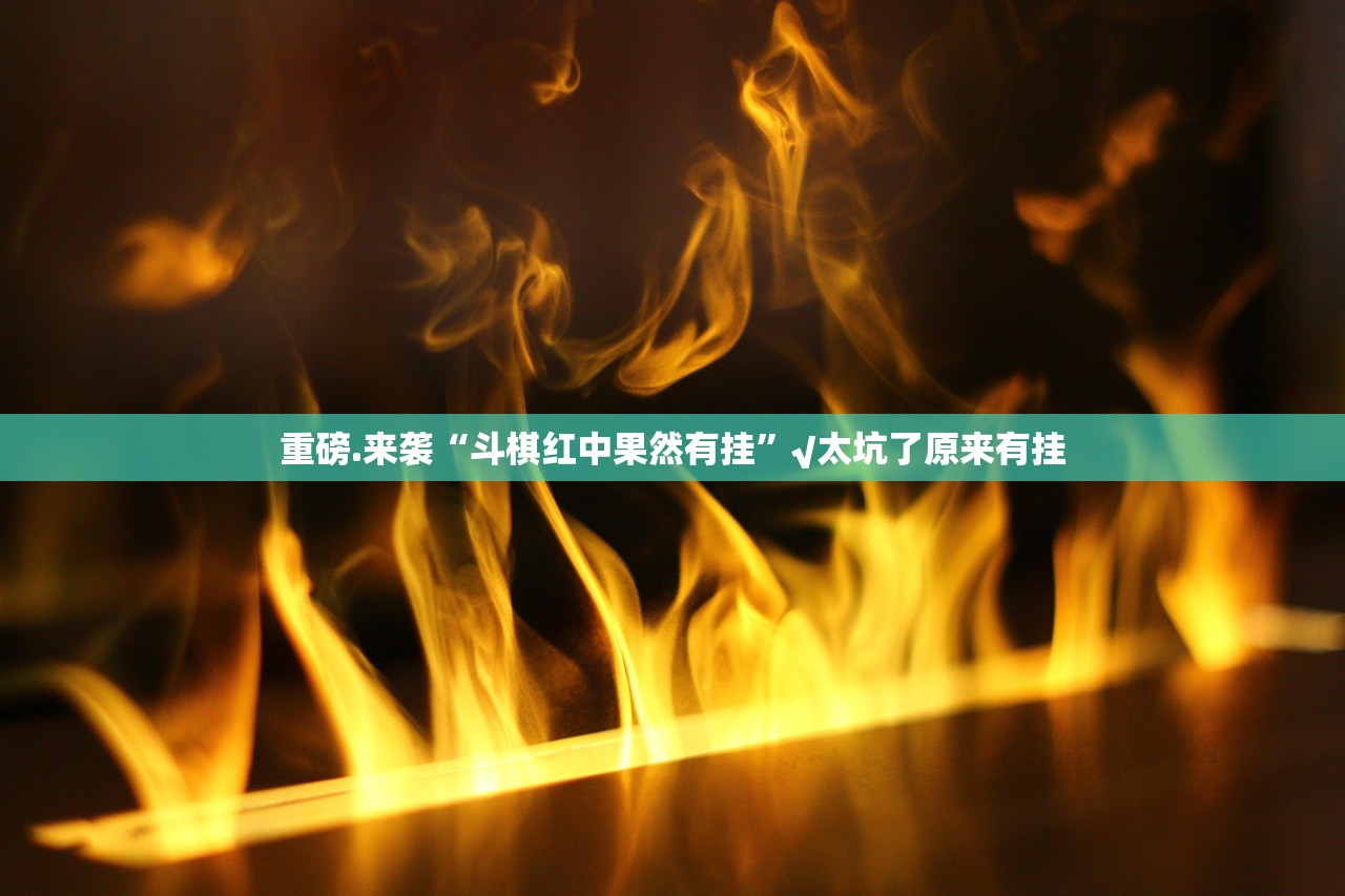 重磅.来袭“斗棋红中果然有挂”√太坑了原来有挂 重磅.来袭“斗棋红中果然有挂”√太坑了原来有挂