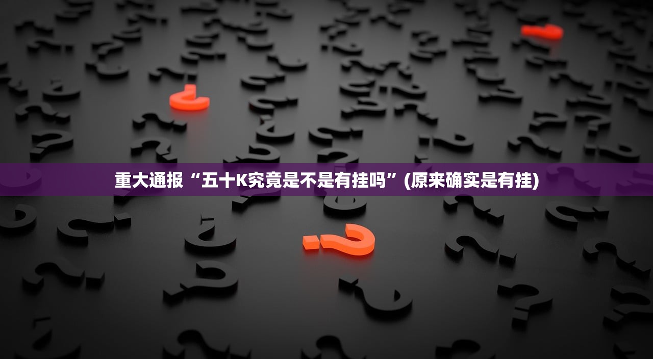 重大通报“五十K究竟是不是有挂吗”(原来确实是有挂) 重大通报“五十K究竟是不是有挂吗”(原来确实是有挂)