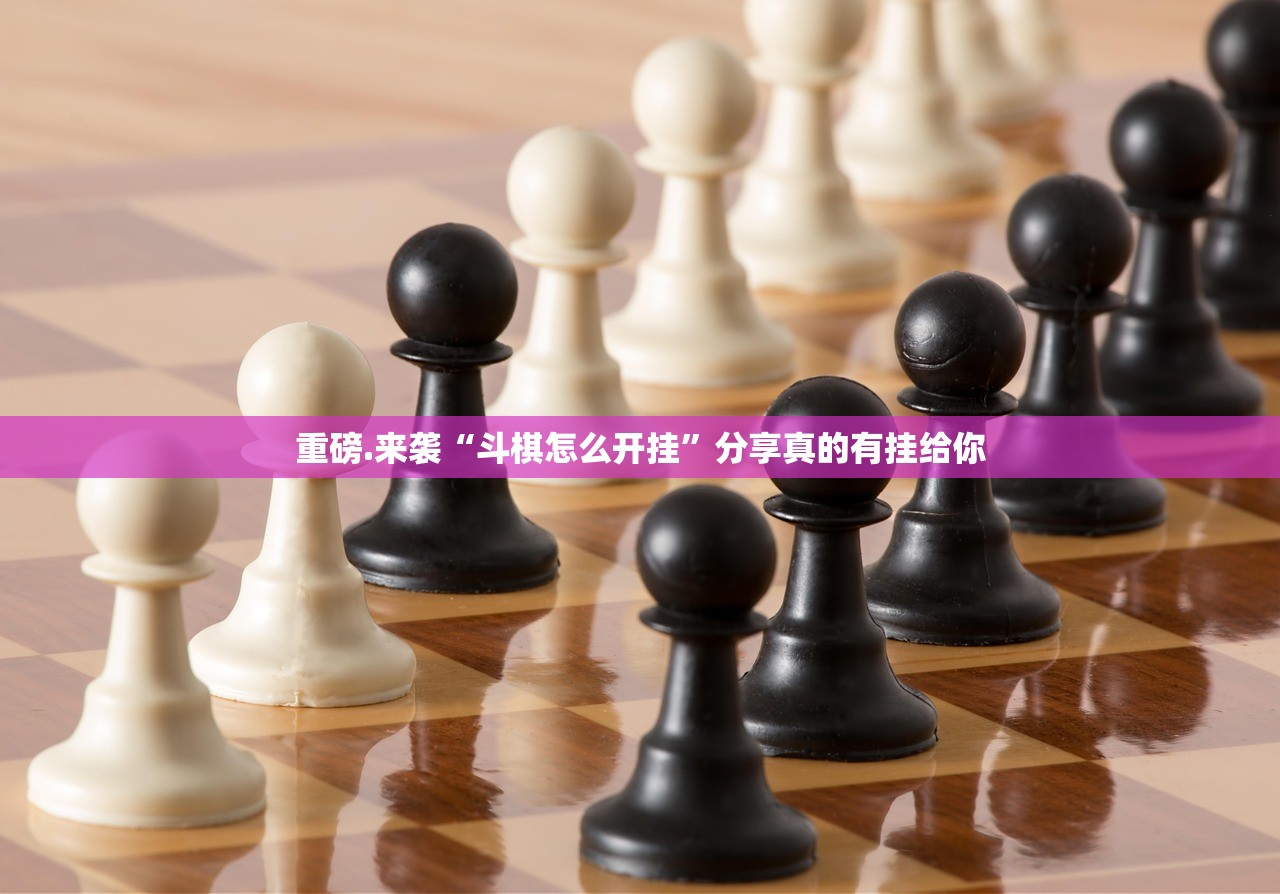 重磅.来袭“斗棋怎么开挂”分享真的有挂给你 重磅.来袭“斗棋怎么开挂”分享真的有挂给你