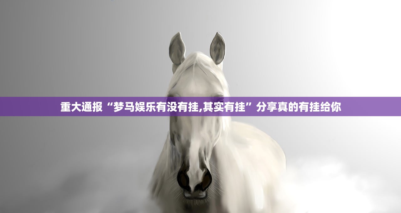 重大通报“梦马娱乐有没有挂,其实有挂”分享真的有挂给你 重大通报“梦马娱乐有没有挂,其实有挂”分享真的有挂给你