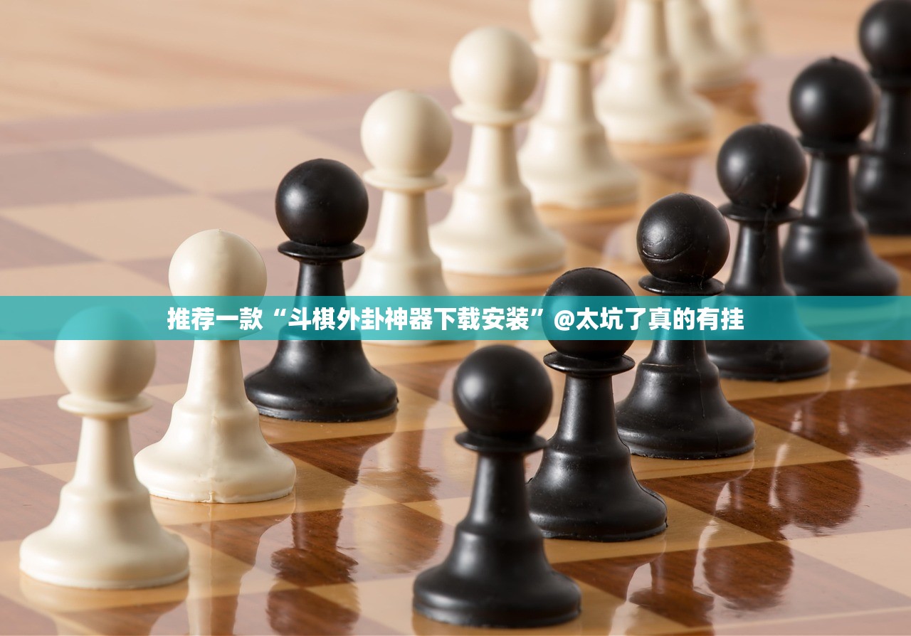 推荐一款“斗棋外卦神器下载安装”@太坑了真的有挂 推荐一款“斗棋外卦神器下载安装”@太坑了真的有挂