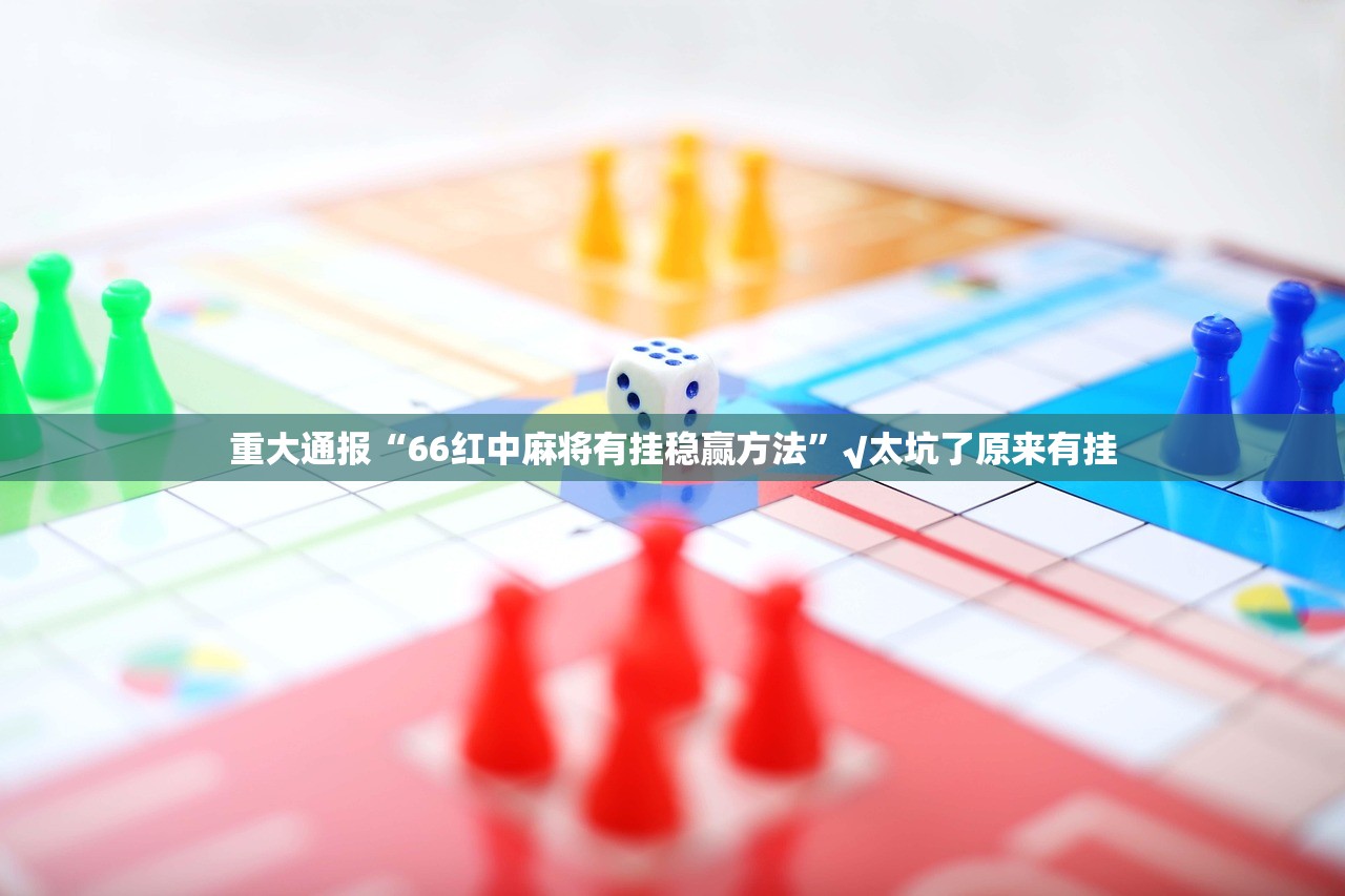 重大通报“66红中麻将有挂稳赢方法”√太坑了原来有挂 重大通报“66红中麻将有挂稳赢方法”√太坑了原来有挂