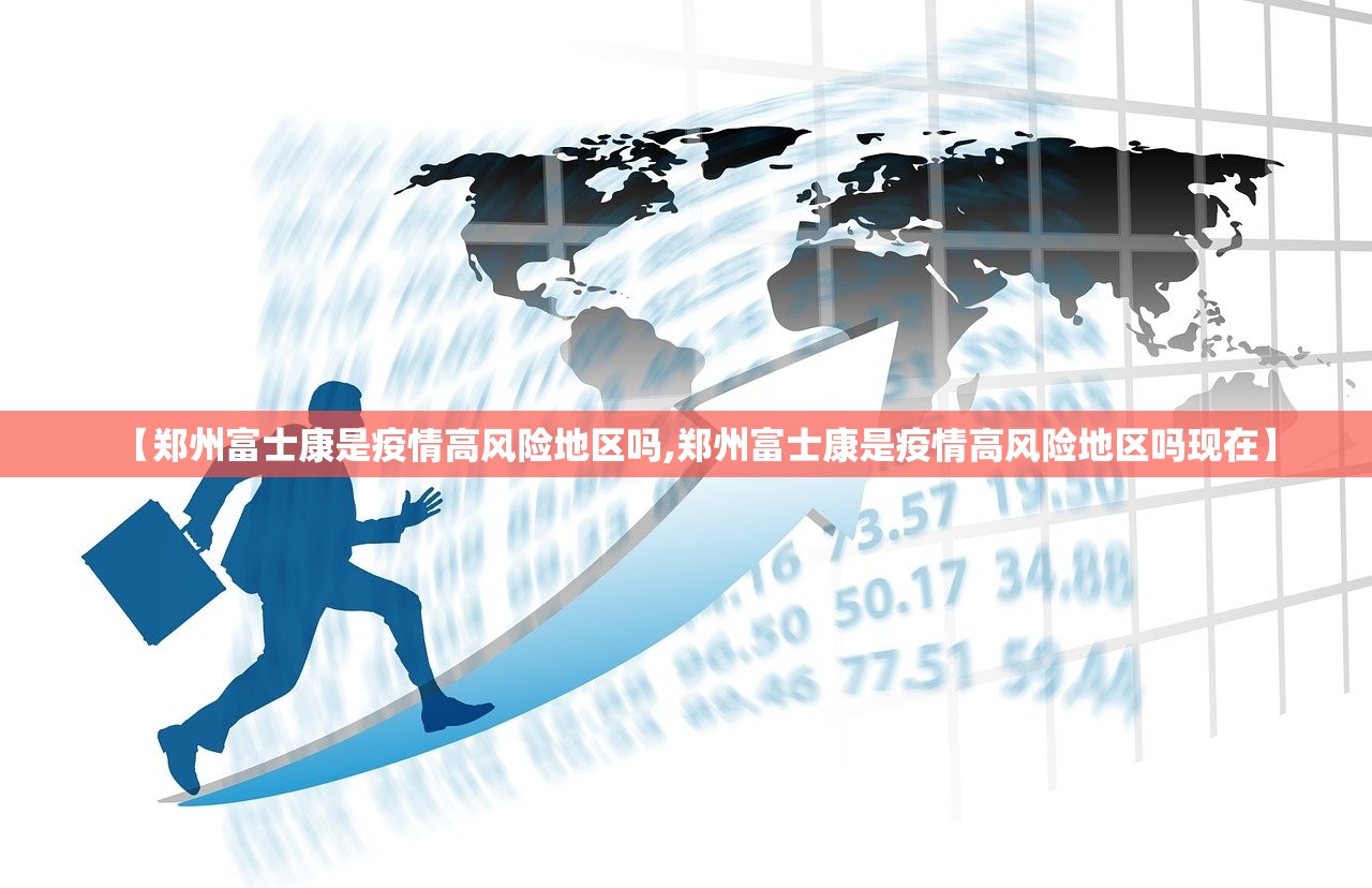 【郑州富士康是疫情高风险地区吗,郑州富士康是疫情高风险地区吗现在】
