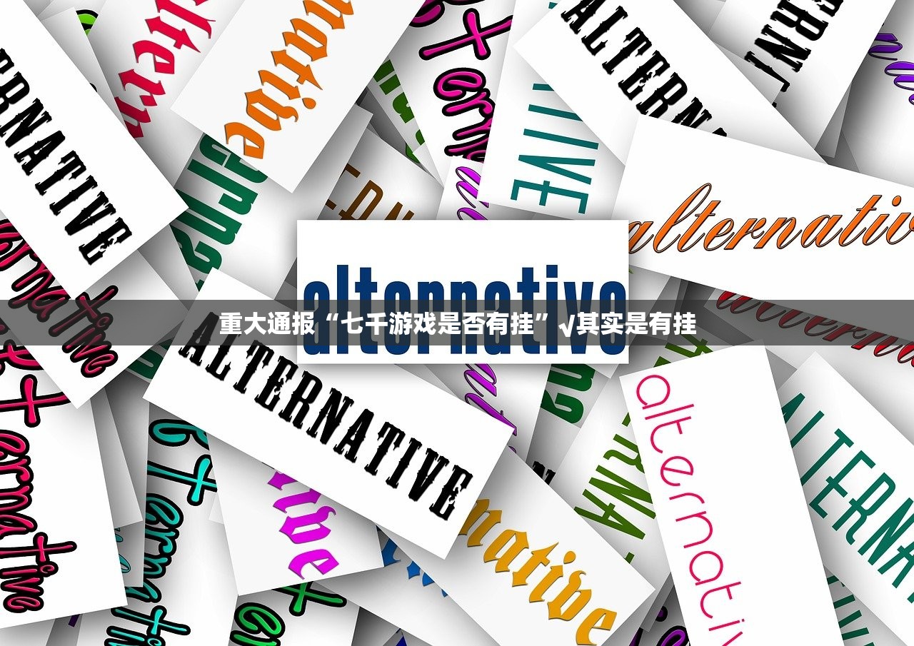 重大通报“七千游戏是否有挂”√其实是有挂