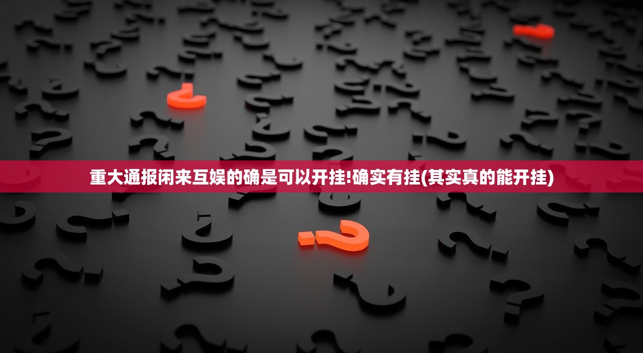 重大通报闲来互娱的确是可以开挂!确实有挂(其实真的能开挂)