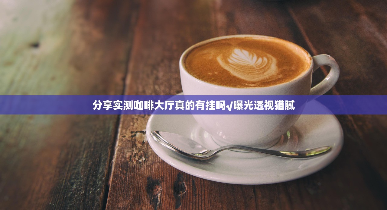 分享实测咖啡大厅真的有挂吗√曝光透视猫腻