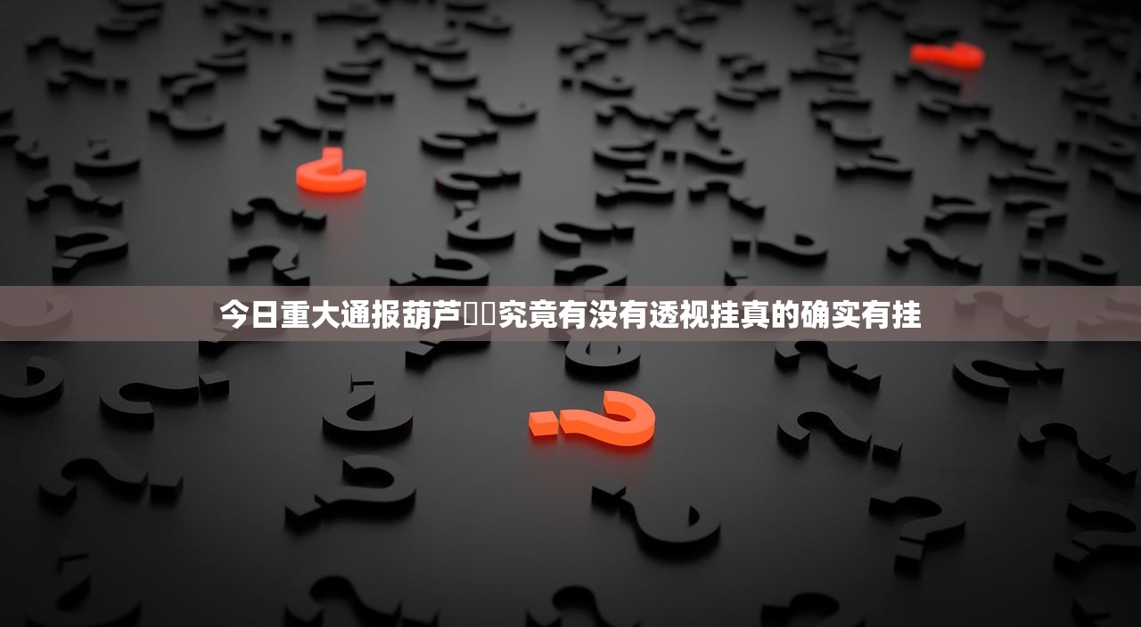 今日重大通报葫芦犇犇究竟有没有透视挂真的确实有挂