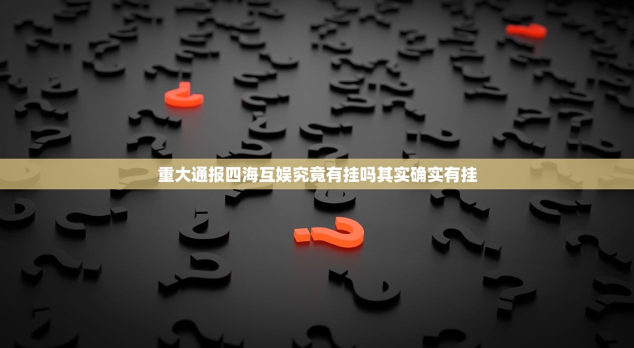 重大通报四海互娱究竟有挂吗其实确实有挂