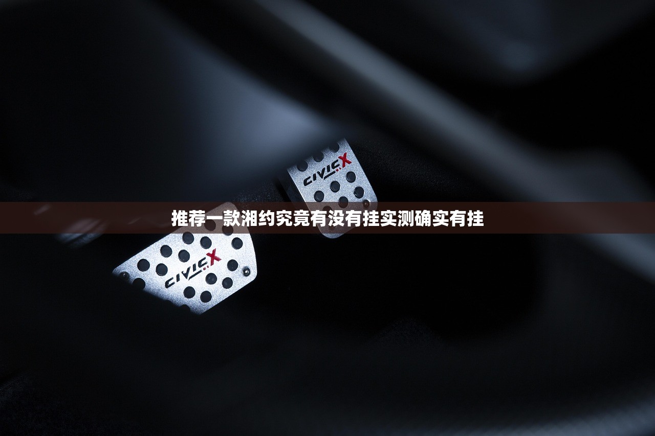 推荐一款湘约究竟有没有挂实测确实有挂