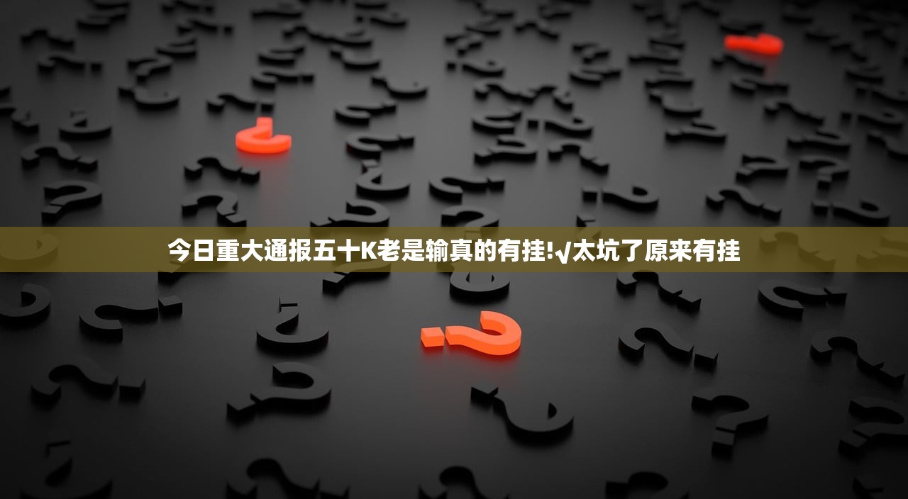 今日重大通报五十K老是输真的有挂!√太坑了原来有挂